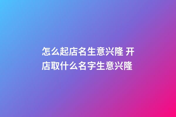怎么起店名生意兴隆 开店取什么名字生意兴隆-第1张-店铺起名-玄机派